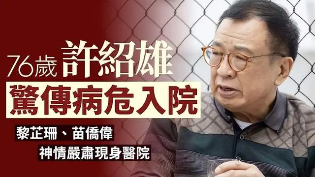 突发!曝76岁许绍雄病危,日前早有征兆,多名艺人探望,神情紧张